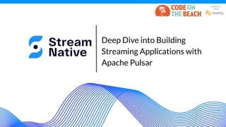 Deep Dive into Building
Streaming Applications with
Apache Pulsar
 