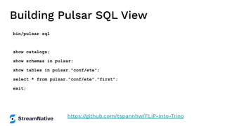Building Pulsar SQL View
bin/pulsar sql
show catalogs;
show schemas in pulsar;
show tables in pulsar."conf/ete";
select * from pulsar."conf/ete"."first";
exit;
https://github.com/tspannhw/FLiP-Into-Trino
 