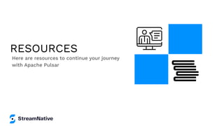 RESOURCES
Here are resources to continue your journey
with Apache Pulsar
 