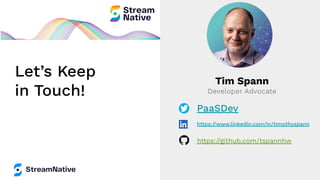 Let’s Keep
in Touch!
Tim Spann
Developer Advocate
PaaSDev
https://www.linkedin.com/in/timothyspann
https://github.com/tspannhw
 
