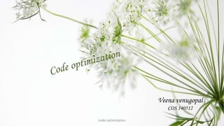 1
Veena venugopal
COS 140512
code optimization
 