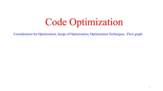 Code Optimization
Consideration for Optimization, Scope of Optimization, Optimization Techniques, Flow graph
1
 