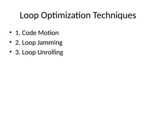 Loop Optimization Techniques
• 1. Code Motion
• 2. Loop Jamming
• 3. Loop Unrolling
 