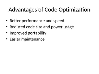 Advantages of Code Optimization
• Better performance and speed
• Reduced code size and power usage
• Improved portability
• Easier maintenance
 