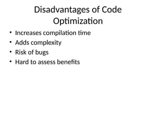 Disadvantages of Code
Optimization
• Increases compilation time
• Adds complexity
• Risk of bugs
• Hard to assess benefits
 