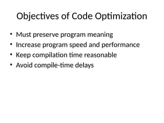 Objectives of Code Optimization
• Must preserve program meaning
• Increase program speed and performance
• Keep compilation time reasonable
• Avoid compile-time delays
 