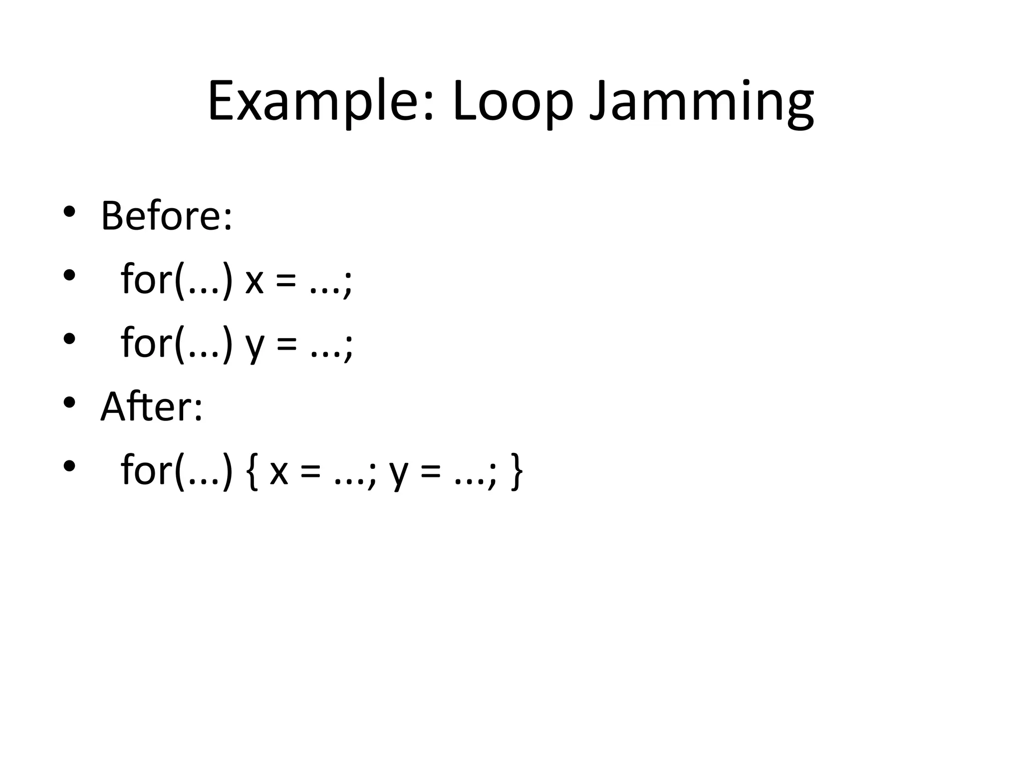 Example: Loop Jamming
• Before:
• for(...) x = ...;
• for(...) y = ...;
• After:
• for(...) { x = ...; y = ...; }
 