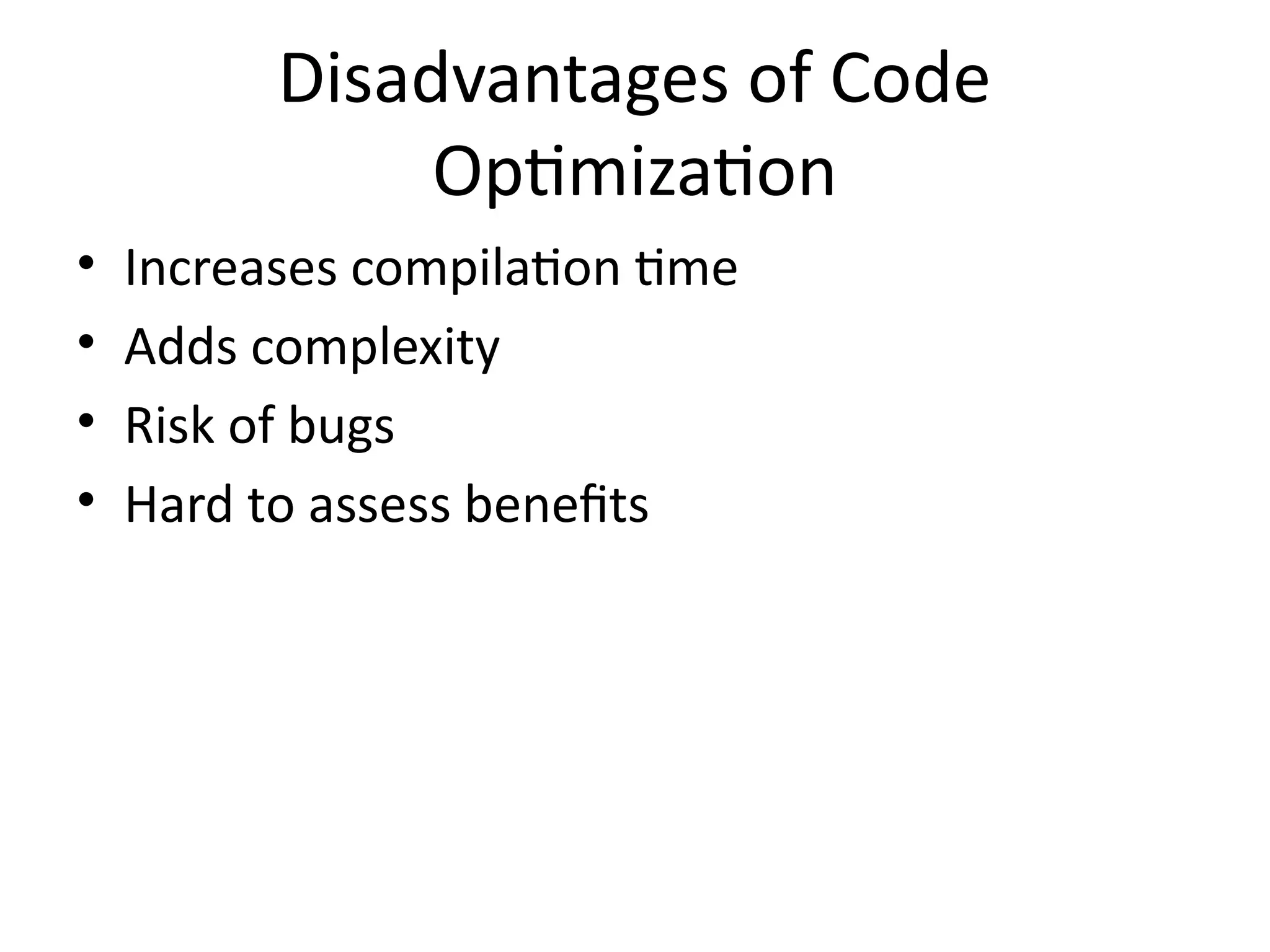Disadvantages of Code
Optimization
• Increases compilation time
• Adds complexity
• Risk of bugs
• Hard to assess benefits
 