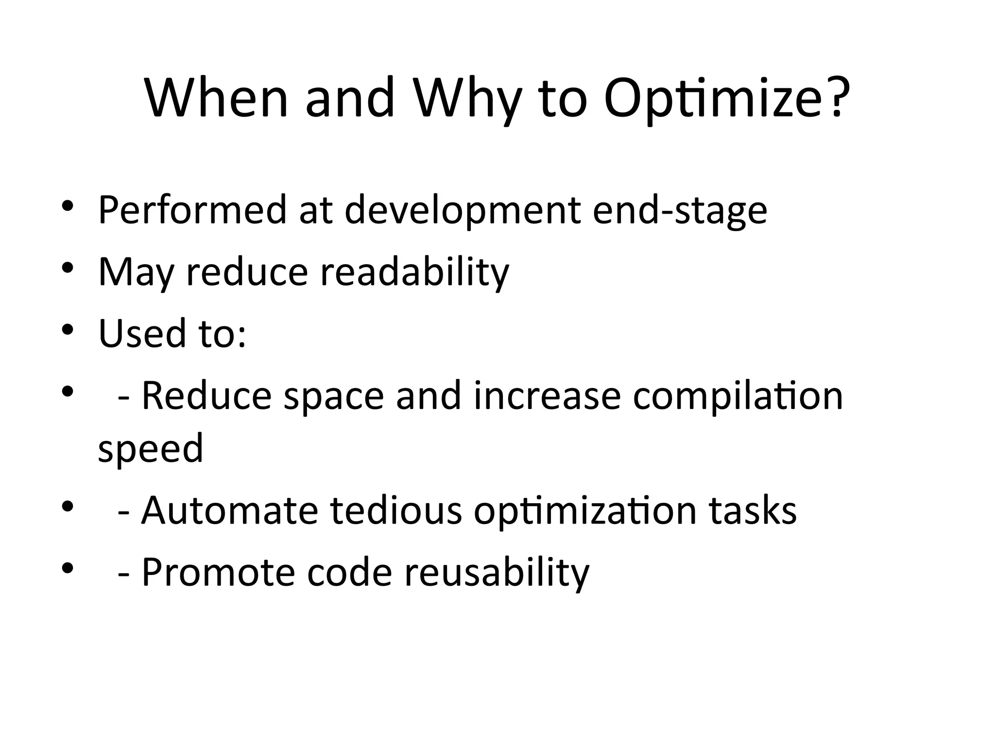When and Why to Optimize?
• Performed at development end-stage
• May reduce readability
• Used to:
• - Reduce space and increase compilation
speed
• - Automate tedious optimization tasks
• - Promote code reusability
 