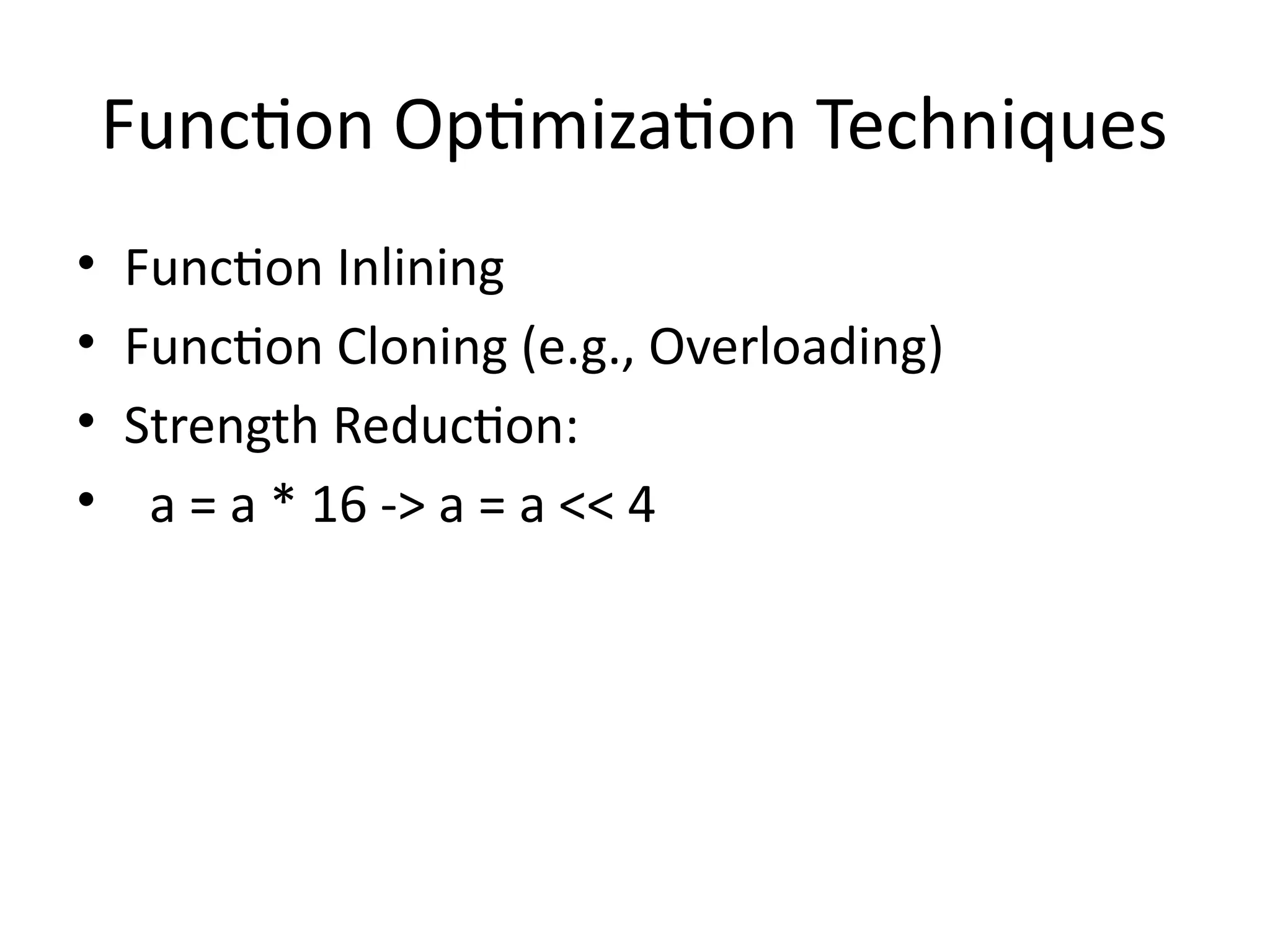 Function Optimization Techniques
• Function Inlining
• Function Cloning (e.g., Overloading)
• Strength Reduction:
• a = a * 16 -> a = a << 4
 