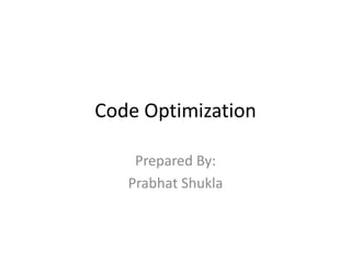 Code Optimization
Prepared By:
Prabhat Shukla
 
