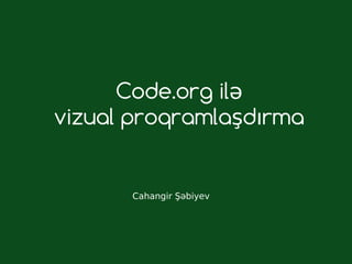 Code.org ilə
vizual proqramlaşdırma
Cahangir Şəbiyev
 
