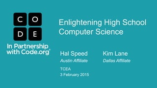 Enlightening High School
Computer Science
Hal Speed Kim Lane
Austin Affiliate Dallas Affiliate
TCEA
3 February 2015
 