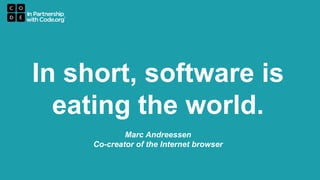 In short, software is
eating the world.
Marc Andreessen
Co-creator of the Internet browser
 