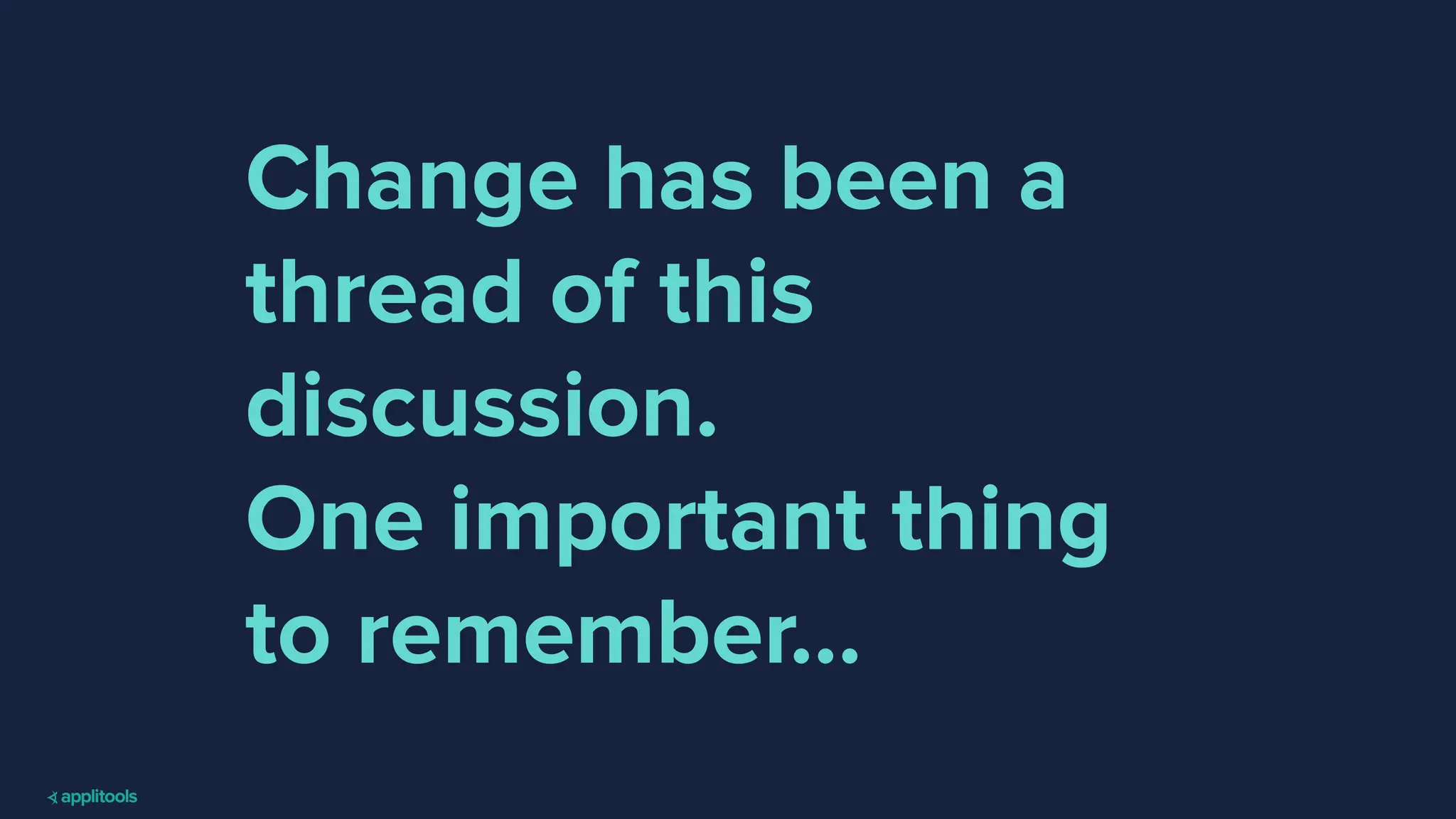 Change has been a
thread of this
discussion.
One important thing
to remember…
 