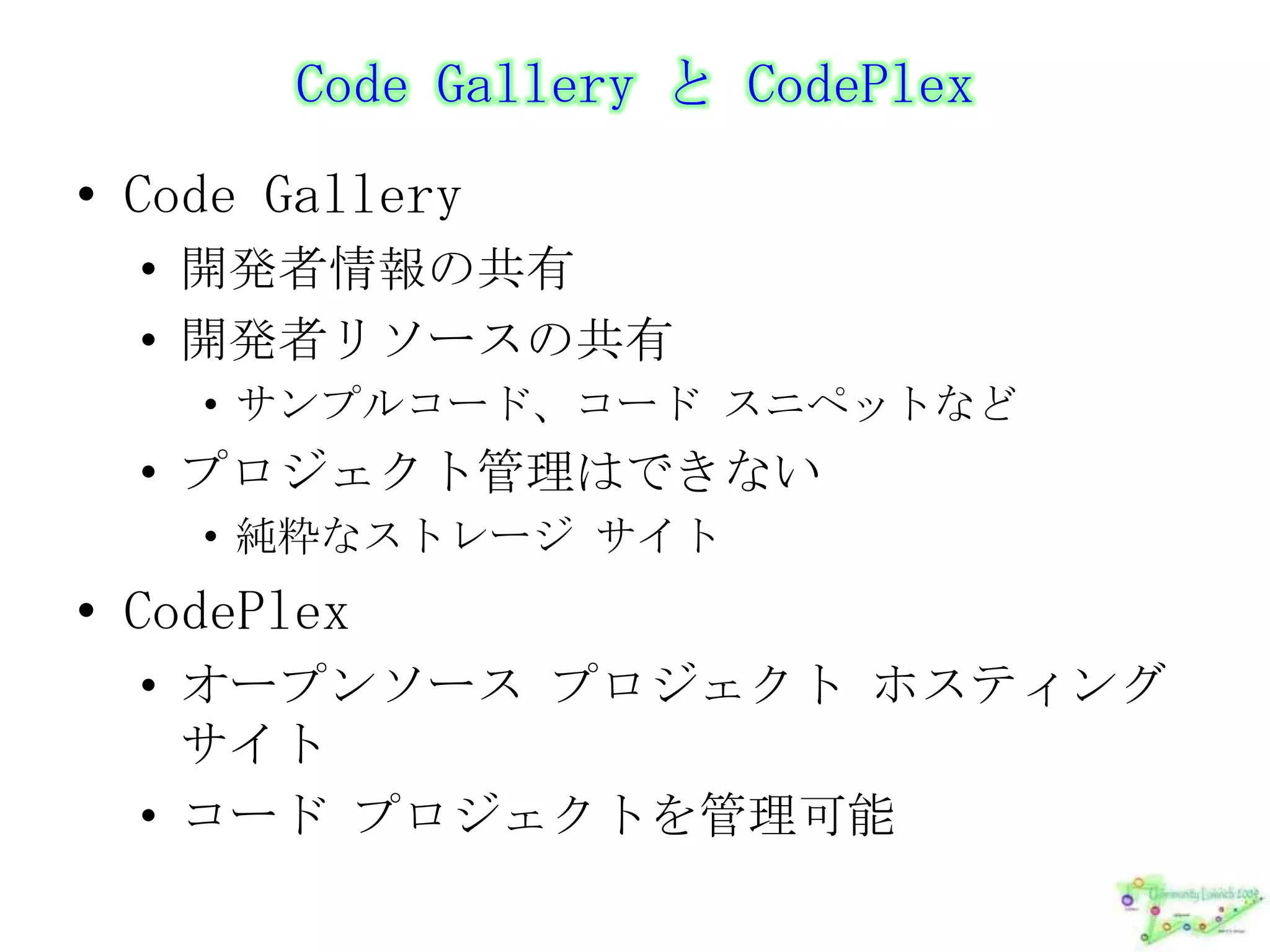 Code Gallery と CodePlexCode Gallery開発者情報の共有開発者リソースの共有サンプルコード、コード スニペットなどプロジェクト管理はできない純粋なストレージ サイトCodePlexオープンソース プロジェクト ホスティング サイトコード プロジェクトを管理可能
