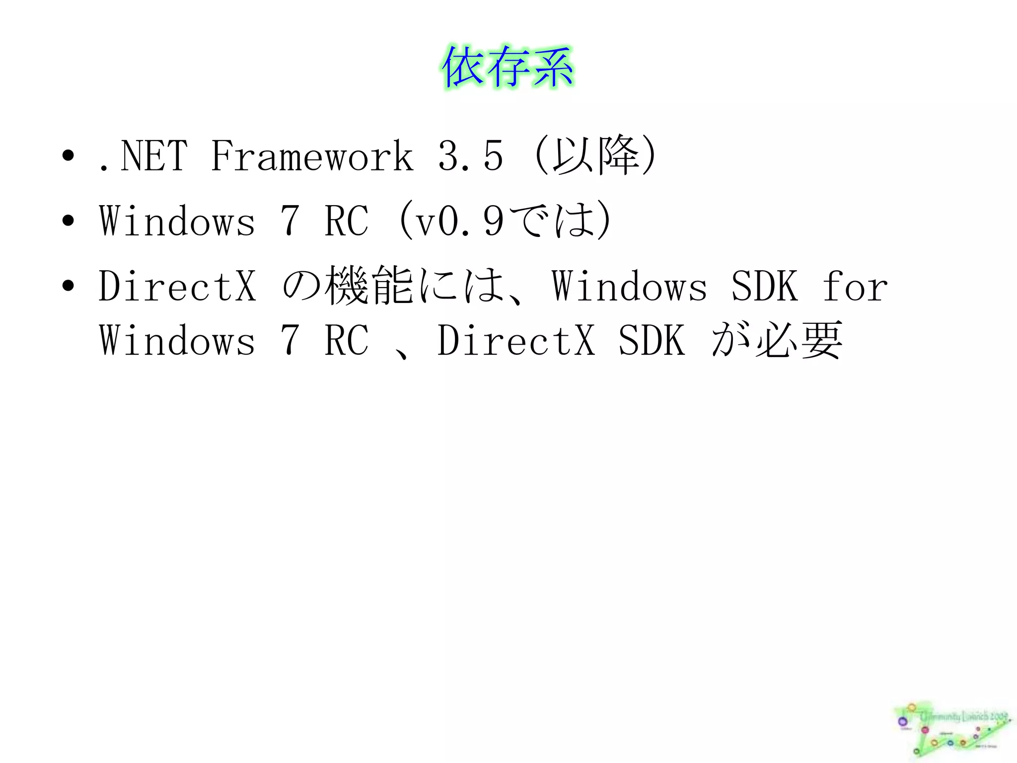 依存系.NET Framework 3.5 (以降)Windows 7 RC (v0.9では)DirectX の機能には、Windows SDK for Windows 7 RC 、DirectX SDK が必要