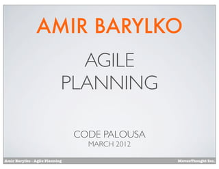AMIR BARYLKO
                              AGILE
                            PLANNING

                                CODE PALOUSA
                                  MARCH 2012

Amir Barylko - Agile Planning                  MavenThought Inc.
 