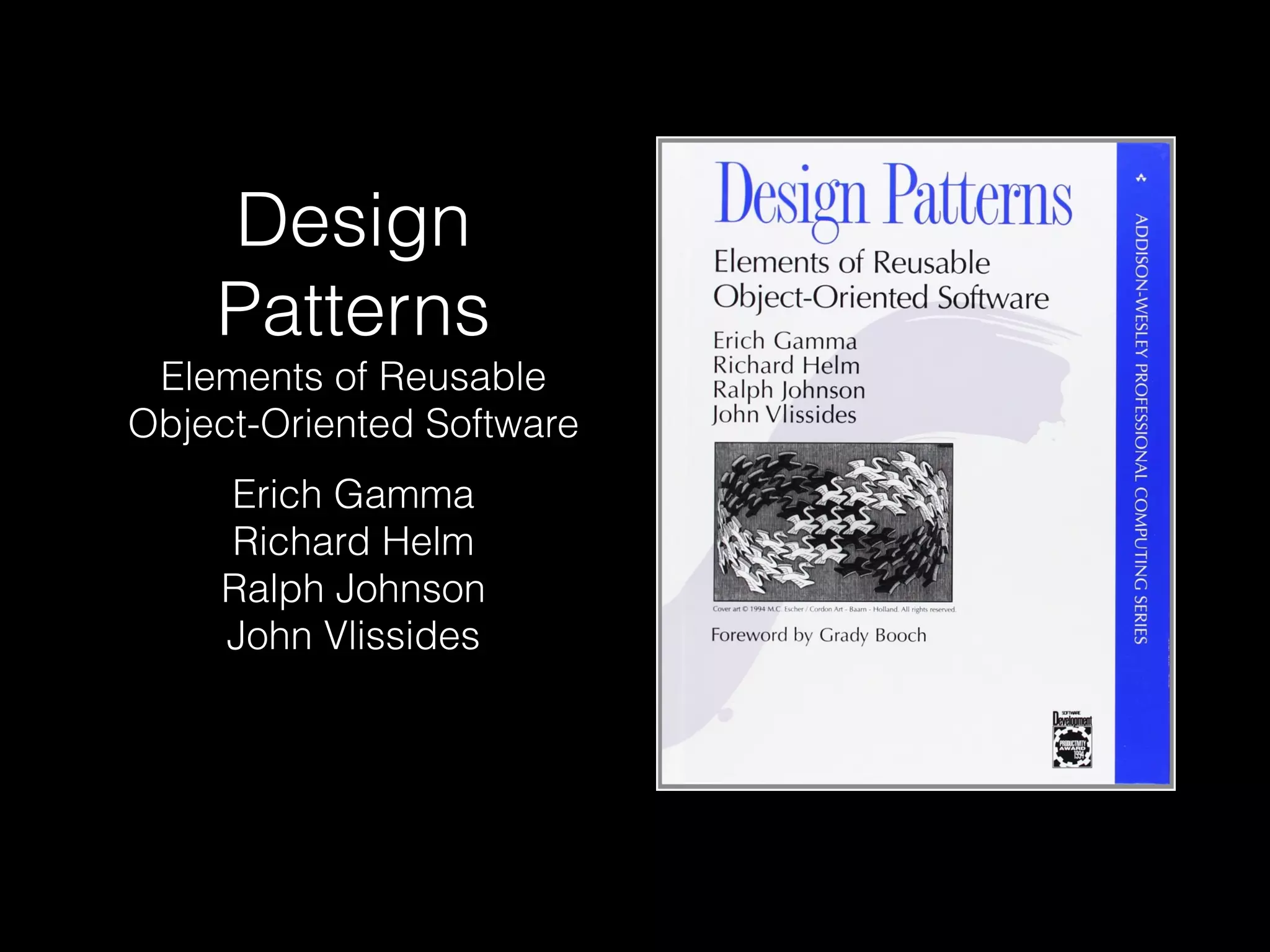 Design
Patterns
Elements of Reusable
Object-Oriented Software
Erich Gamma
Richard Helm
Ralph Johnson
John Vlissides
 