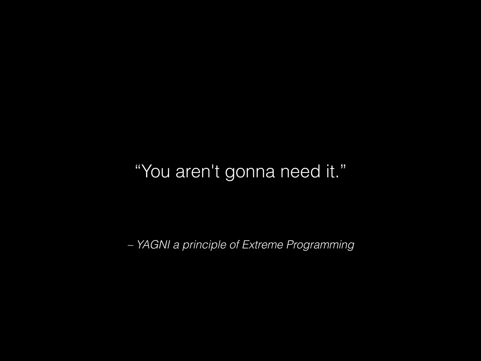 – YAGNI a principle of Extreme Programming
“You aren't gonna need it.”
 