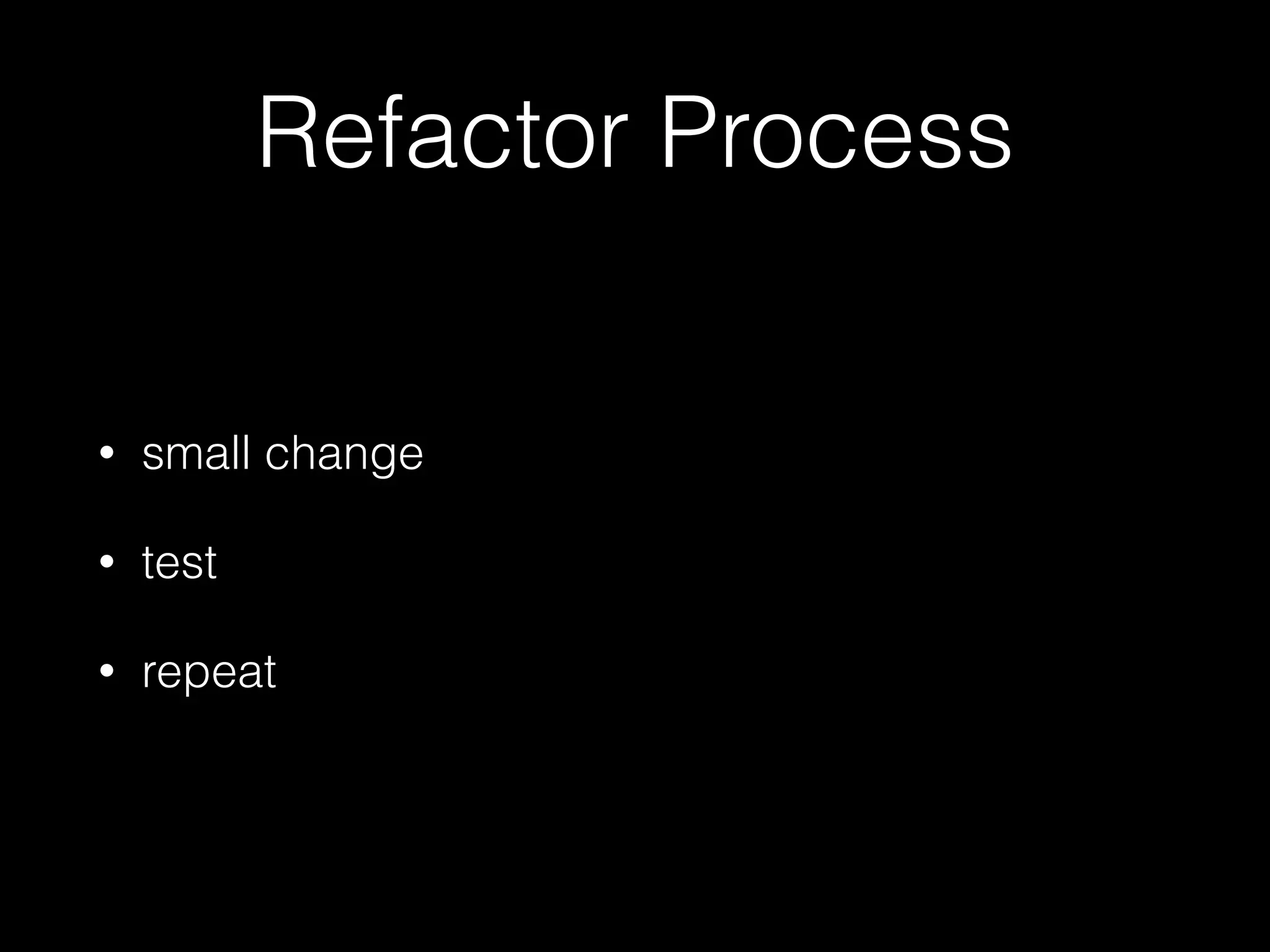 Refactor Process
• small change
• test
• repeat
 
