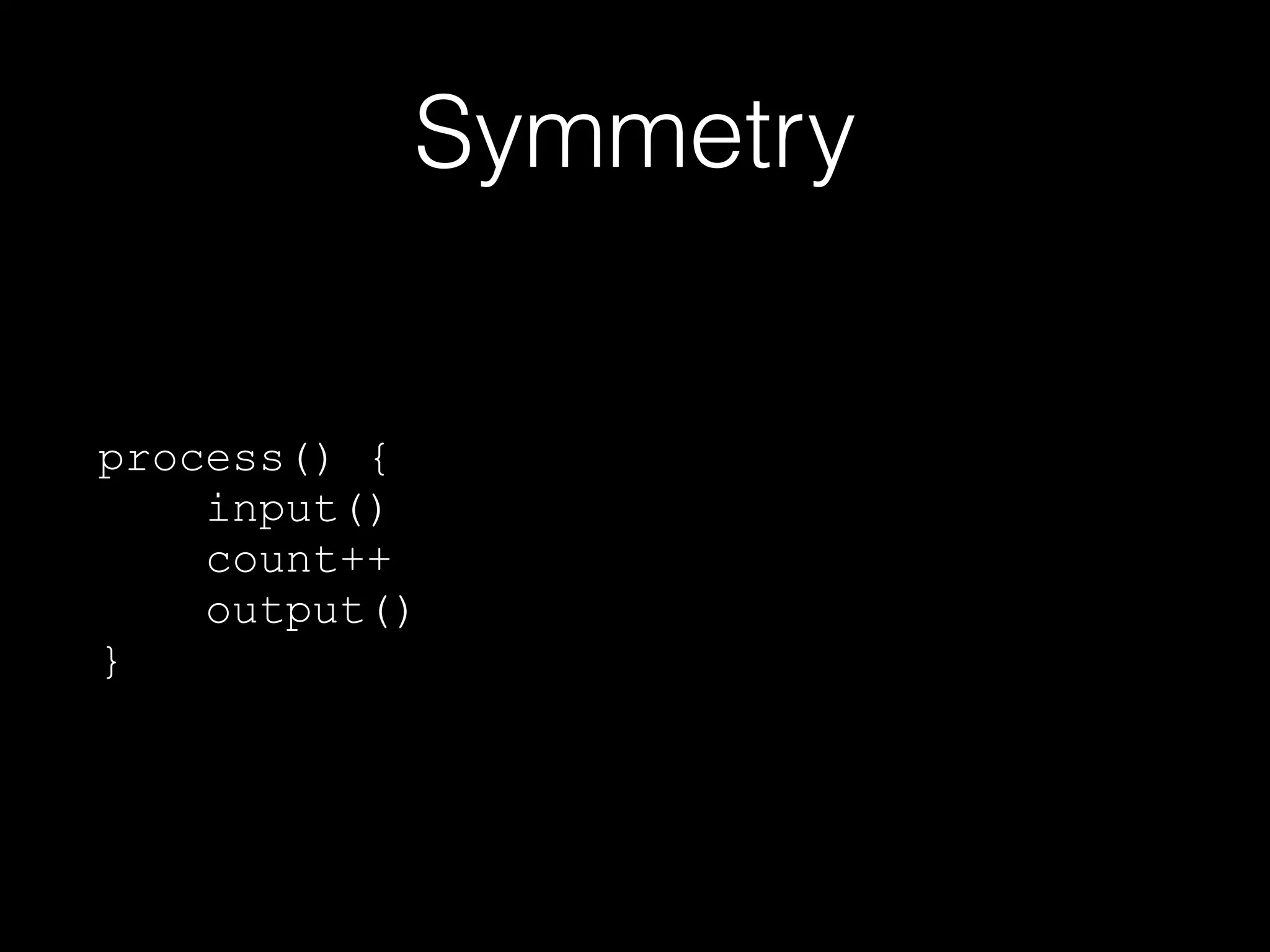 Symmetry
process() {
input()
count++
output()
}
 