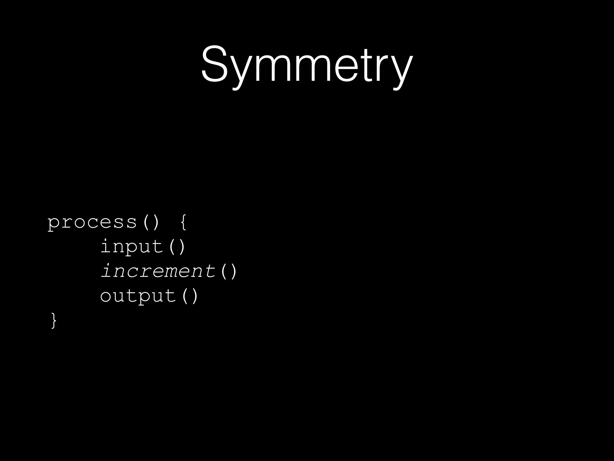 Symmetry
process() {
input()
increment()
output()
}
 
