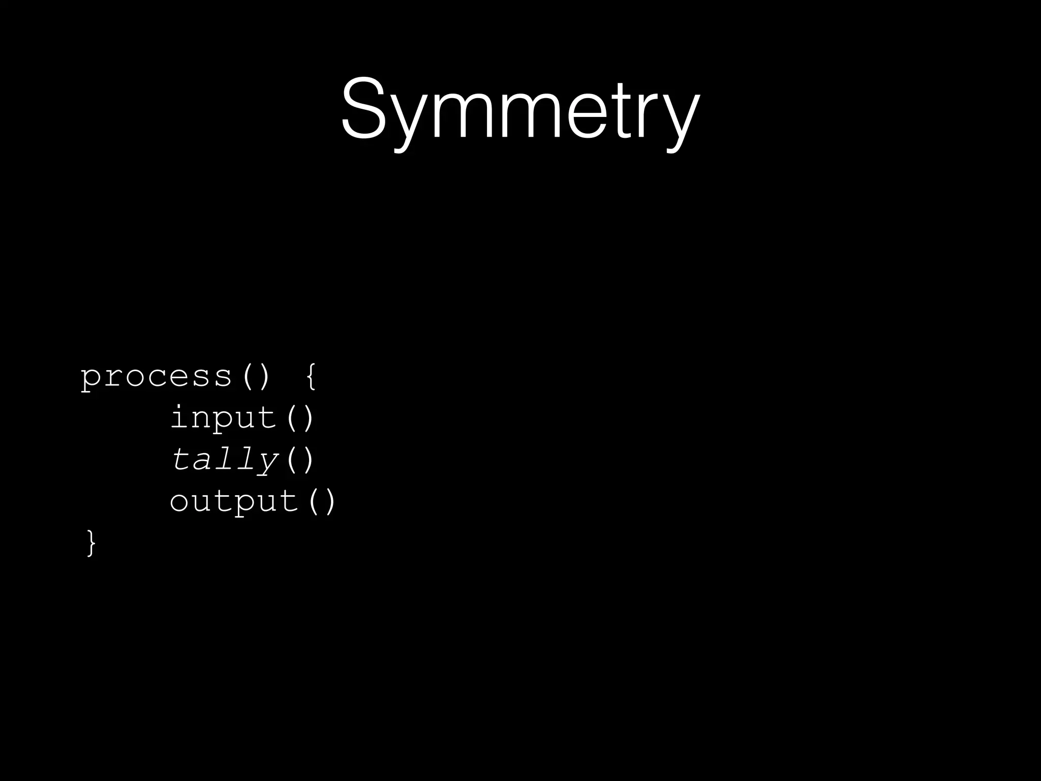 Symmetry
process() {
input()
tally()
output()
}
 