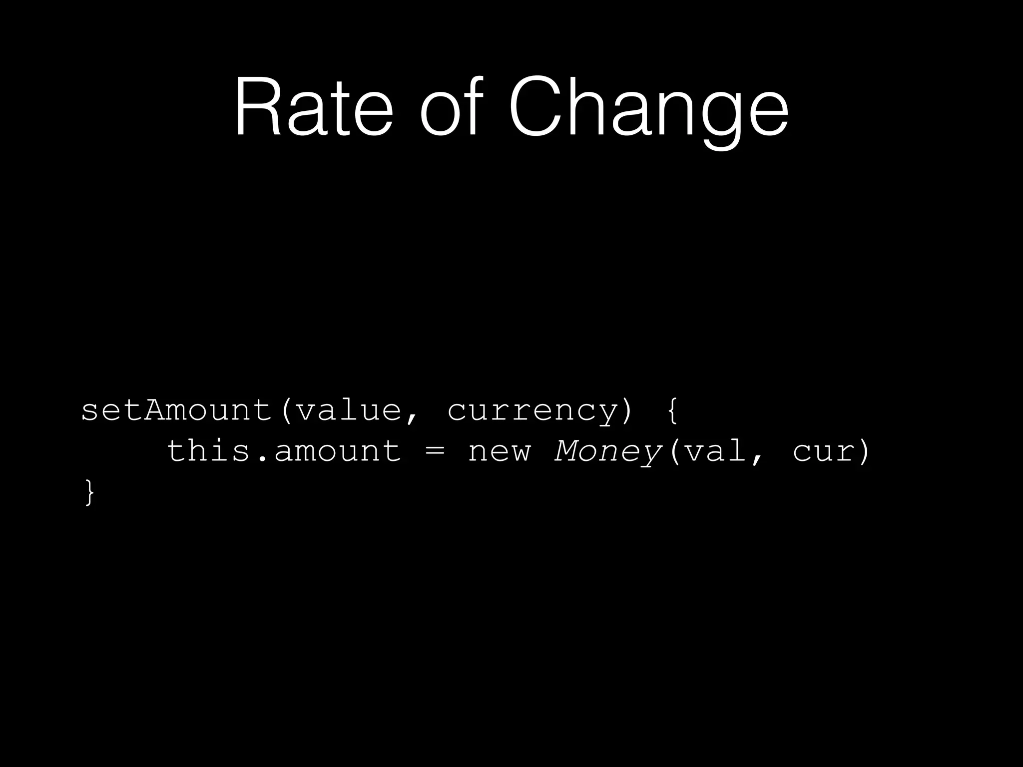 Rate of Change
setAmount(value, currency) {
this.amount = new Money(val, cur)
}
 