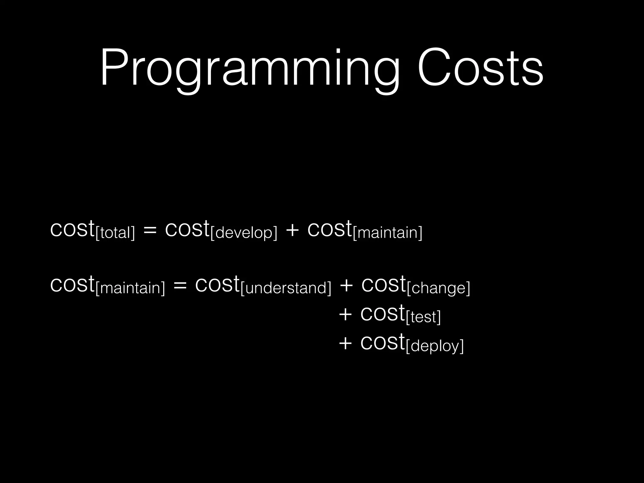Programming Costs
cost[total] = cost[develop] + cost[maintain]
cost[maintain] = cost[understand] + cost[change]
+ cost[test]
+ cost[deploy]
 