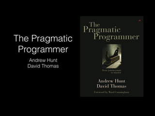 The Pragmatic
Programmer
Andrew Hunt
David Thomas
 