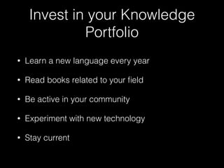 Invest in your Knowledge
Portfolio
• Learn a new language every year
• Read books related to your ﬁeld
• Be active in your community
• Experiment with new technology
• Stay current
 