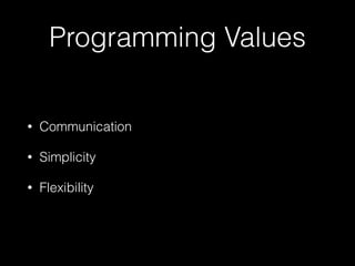 Programming Values
• Communication
• Simplicity
• Flexibility
 