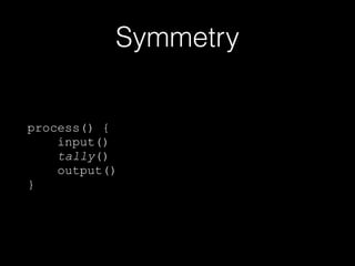 Symmetry
process() {
input()
tally()
output()
}
 
