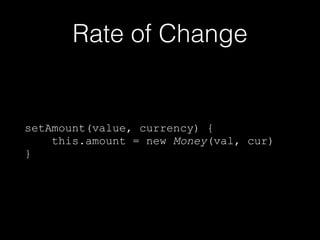 Rate of Change
setAmount(value, currency) {
this.amount = new Money(val, cur)
}
 