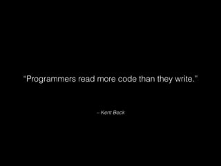 – Kent Beck
“Programmers read more code than they write.”
 