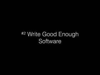 #2 Write Good Enough
Software
 