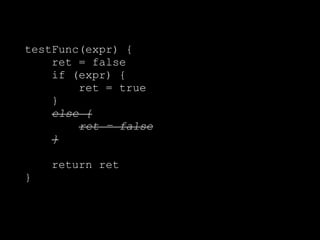 testFunc(expr) {
ret = false
if (expr) {
ret = true
}
else {
ret = false
}
return ret
}
 