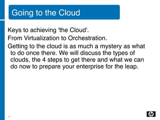Going to the Cloud

Keys to achieving 'the Cloud'. 
From Virtualization to Orchestration. 
Getting to the cloud is as much a mystery as what
 to do once there. We will discuss the types of
 clouds, the 4 steps to get there and what we can
 do now to prepare your enterprise for the leap.




4
 