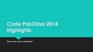 Code PaLOUsa 2014
Highlights
What’s new and/or interesting?
 