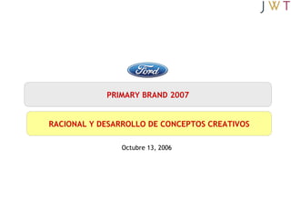 PRIMARY BRAND 2007 RACIONAL Y DESARROLLO DE CONCEPTOS CREATIVOS Octubre 13, 2006 