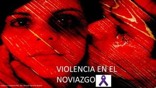 VIOLENCIA EN EL
NOVIAZGOElaboró e impartió Psic. Ma. Dolores Sánchez Rovelo
 
