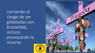 corriendo el
riesgo de ser
golpeadas con
brutalidad,
incluso
provocando la
muerte.
Elaboró e impartió Psic. Ma. Dolores Sánchez Rovelo
 