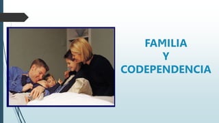 FAMILIA
Y
CODEPENDENCIA
 