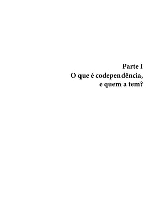 Parte I
O que é codependência,
e quem a tem?
 
