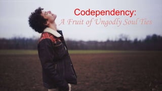 Codependency:
A Fruit of Ungodly Soul Ties
 