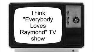 Think
"Everybody
Loves
Raymond" TV
show
 