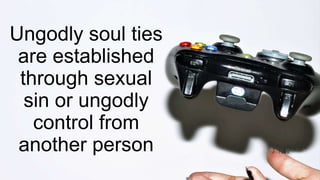 Ungodly soul ties
are established
through sexual
sin or ungodly
control from
another person
 