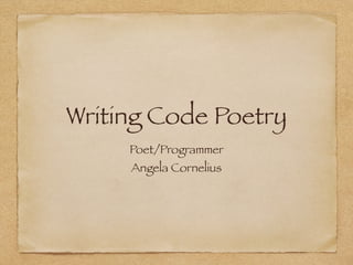 Writing Code Poetry
Poet/Programmer
Angela Cornelius
 