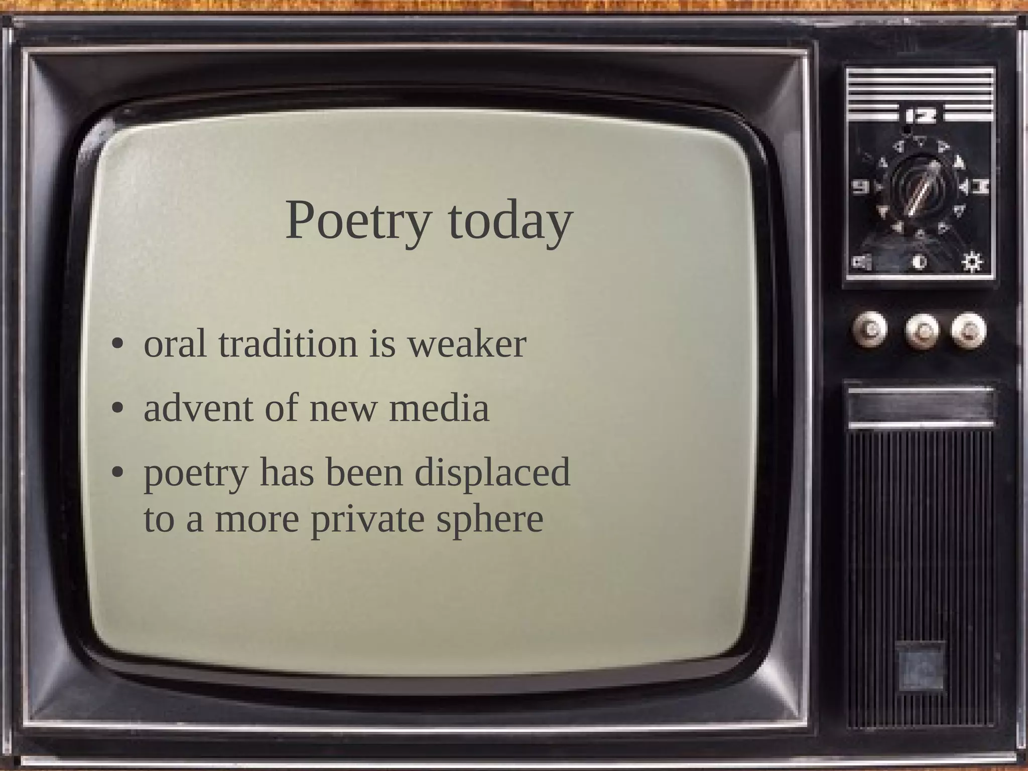 Poetry today
●   oral tradition is weaker
●   advent of new media
●   poetry has been displaced
    to a more private sphere
 